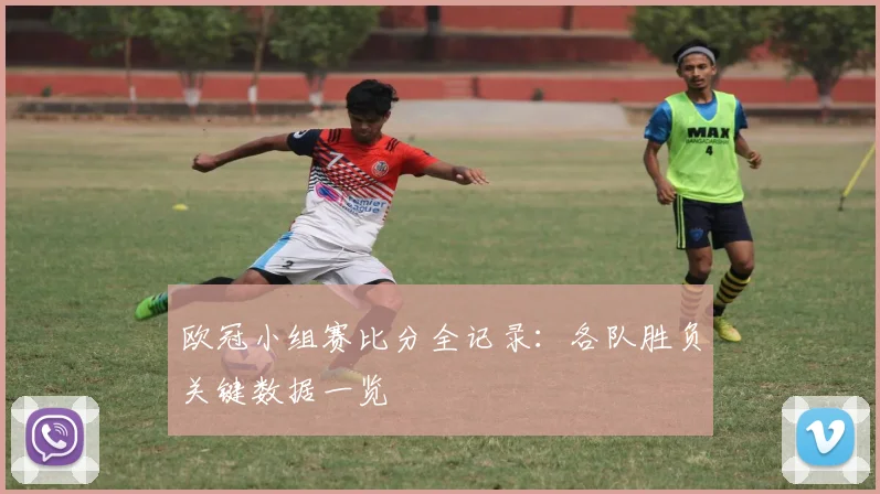 欧冠小组赛比分全记录：各队胜负关键数据一览