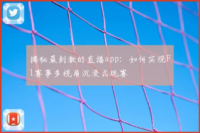 揭秘最刺激的直播app：如何实现F1赛事多视角沉浸式观赛