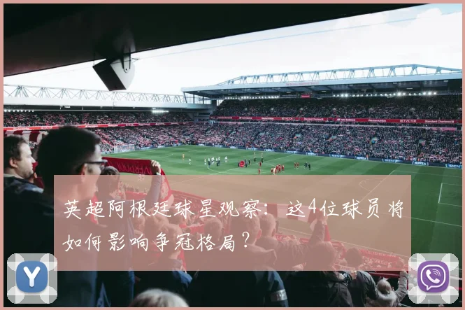 英超阿根廷球星观察：这4位球员将如何影响争冠格局？