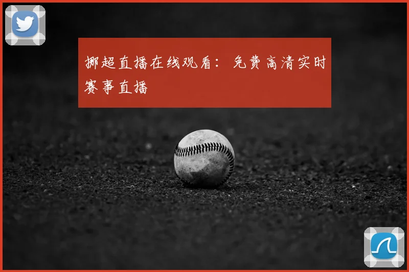 挪超直播在线观看：免费高清实时赛事直播
