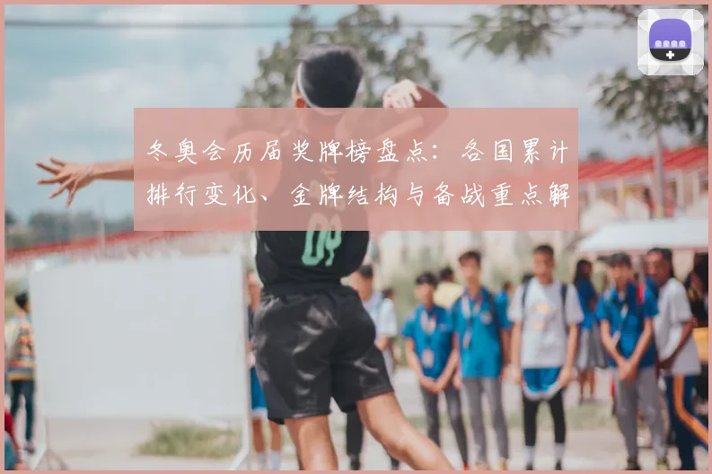 冬奥会历届奖牌榜盘点：各国累计排行变化、金牌结构与备战重点解读
