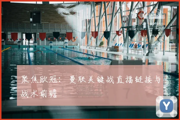 聚焦欧冠:曼联关键战直播链接与战术前瞻