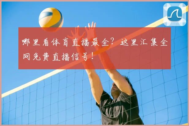 哪里看体育直播最全?这里汇集全网免费直播信号!