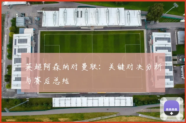 英超阿森纳对曼联:关键对决分析与赛后总结