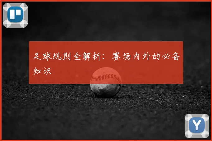 足球规则全解析:赛场内外的必备知识