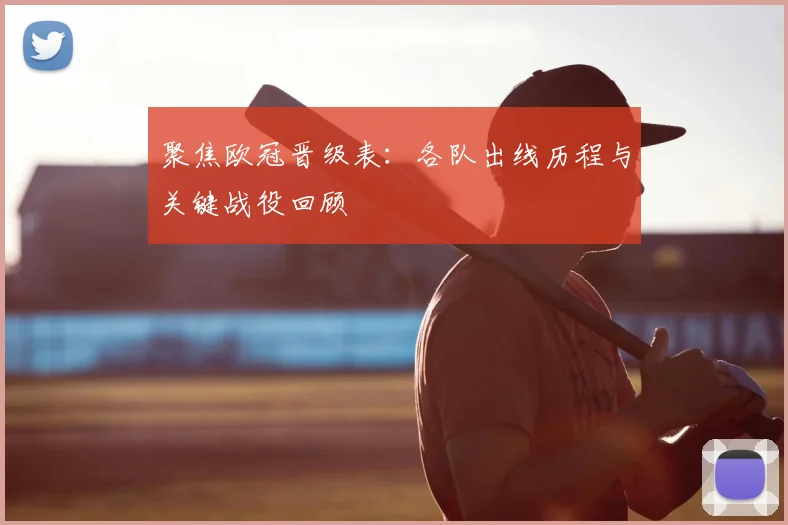 聚焦欧冠晋级表：各队出线历程与关键战役回顾