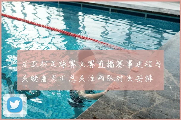 东亚杯足球赛决赛直播赛事进程与关键看点汇总关注两队对决安排