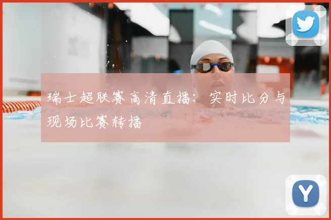 瑞士超联赛高清直播：实时比分与现场比赛转播