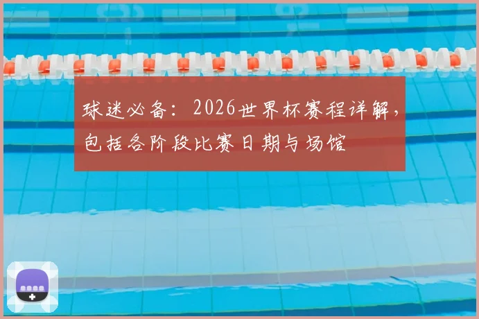 球迷必备：2026世界杯赛程详解，包括各阶段比赛日期与场馆