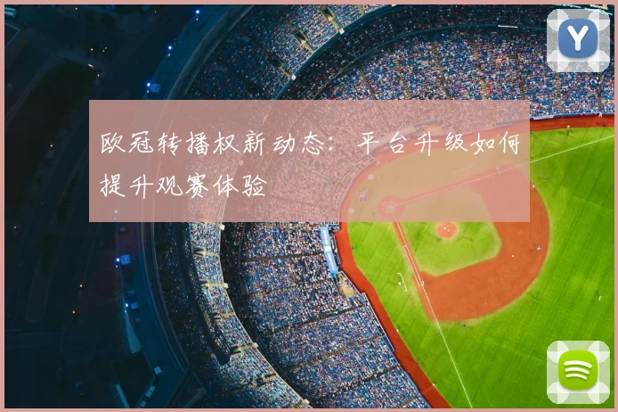 欧冠转播权新动态:平台升级如何提升观赛体验