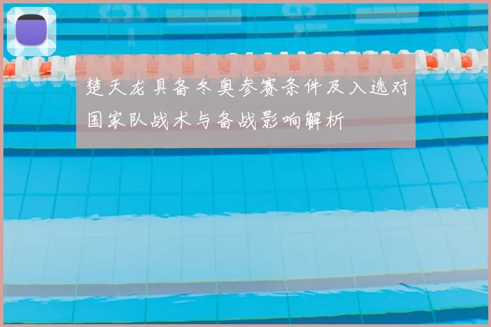 楚天龙具备冬奥参赛条件及入选对国家队战术与备战影响解析