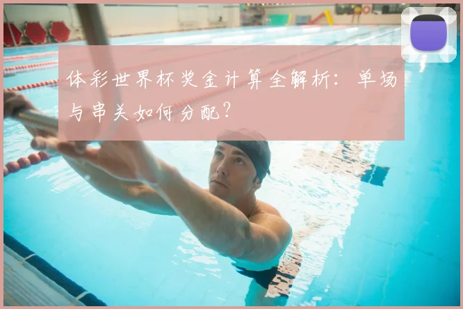体彩世界杯奖金计算全解析:单场与串关如何分配?