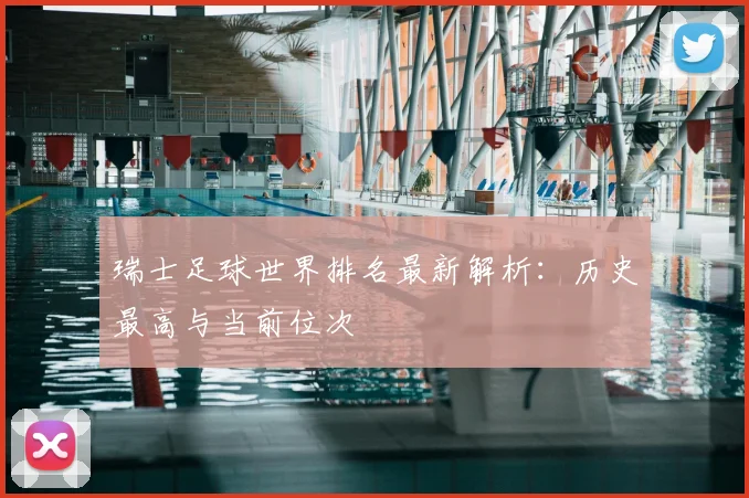 瑞士足球世界排名最新解析：历史最高与当前位次