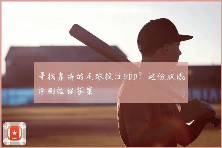 寻找靠谱的足球投注app？这份权威评测给你答案