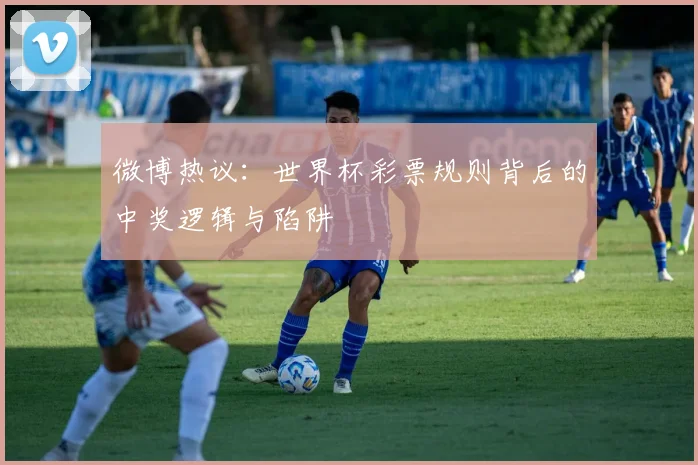 微博热议：世界杯彩票规则背后的中奖逻辑与陷阱