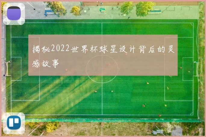 揭秘2022世界杯球星设计背后的灵感故事
