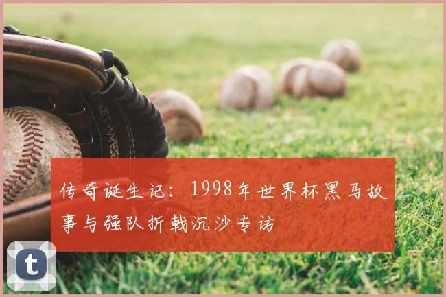 传奇诞生记：1998年世界杯黑马故事与强队折戟沉沙专访