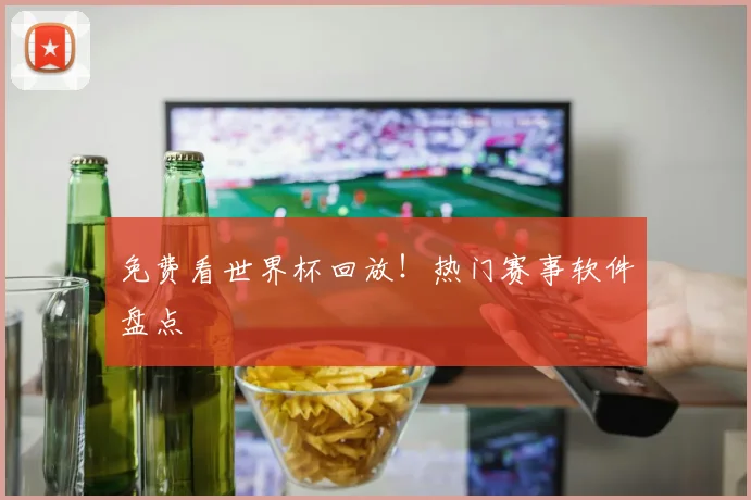 免费看世界杯回放!热门赛事软件盘点