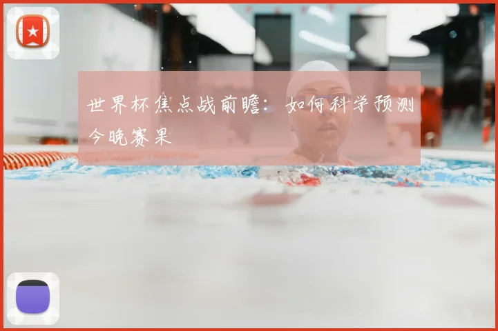 世界杯焦点战前瞻：如何科学预测今晚赛果