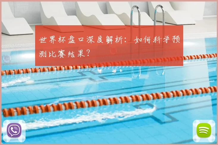 世界杯盘口深度解析：如何科学预测比赛结果？