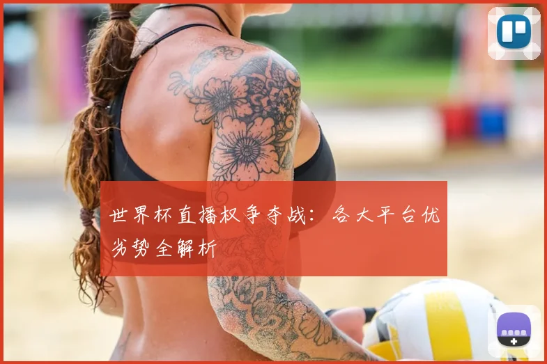 世界杯直播权争夺战：各大平台优劣势全解析