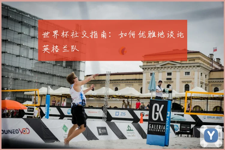 世界杯社交指南:如何优雅地谈论英格兰队