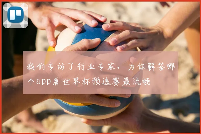 我们专访了行业专家，为你解答哪个app看世界杯预选赛最流畅