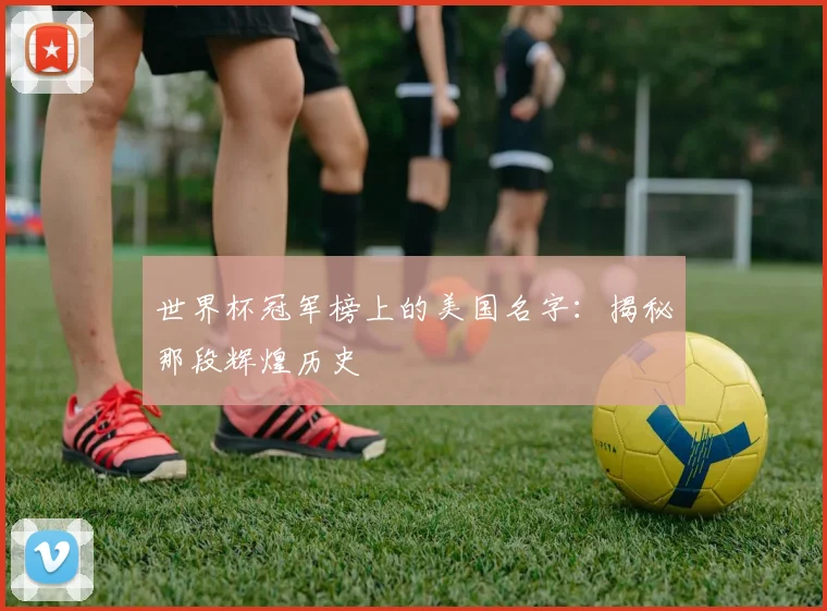世界杯冠军榜上的美国名字:揭秘那段辉煌历史
