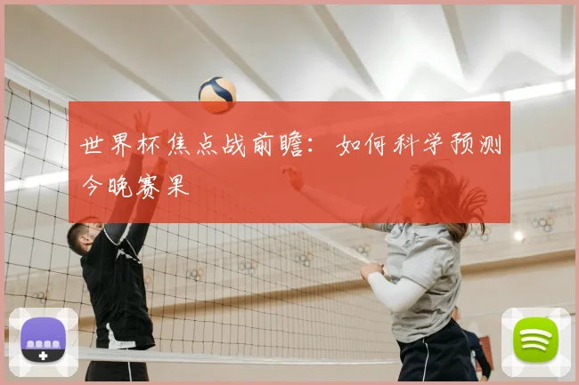 世界杯焦点战前瞻：如何科学预测今晚赛果