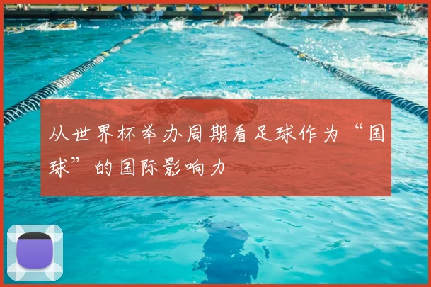 从世界杯举办周期看足球作为“国球”的国际影响力