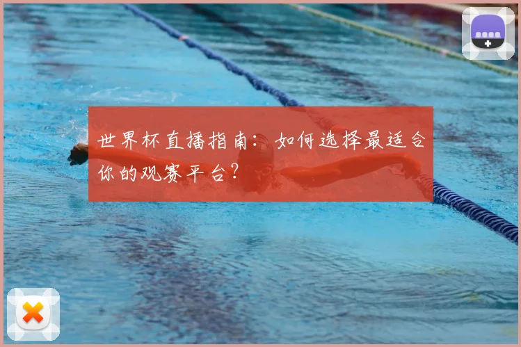世界杯直播指南：如何选择最适合你的观赛平台？