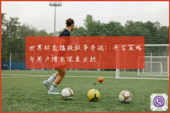 世界杯直播版权争夺战：平台策略与用户增长深度分析